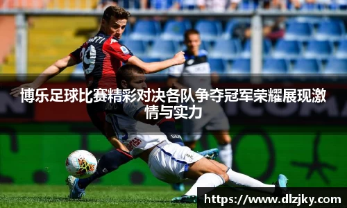 博乐足球比赛精彩对决各队争夺冠军荣耀展现激情与实力