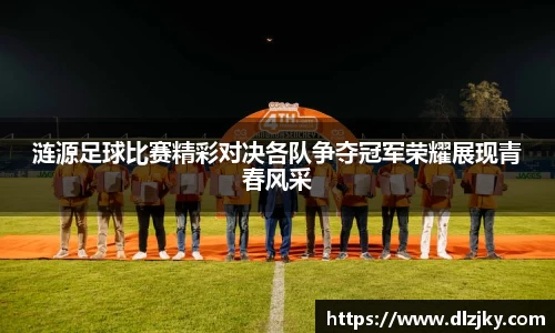 涟源足球比赛精彩对决各队争夺冠军荣耀展现青春风采