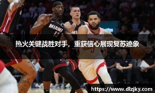 热火关键战胜对手，重获信心展现复苏迹象