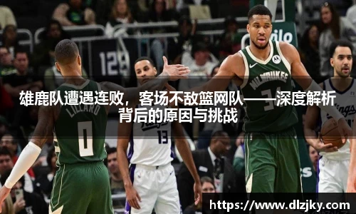 雄鹿队遭遇连败，客场不敌篮网队——深度解析背后的原因与挑战