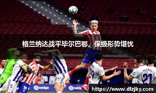 格兰纳达战平毕尔巴鄂，保级形势堪忧