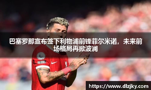 巴塞罗那宣布签下利物浦前锋菲尔米诺，未来前场格局再掀波澜