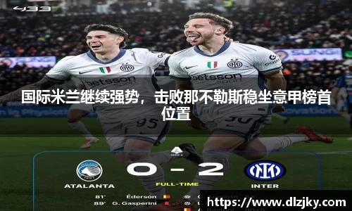 国际米兰继续强势，击败那不勒斯稳坐意甲榜首位置