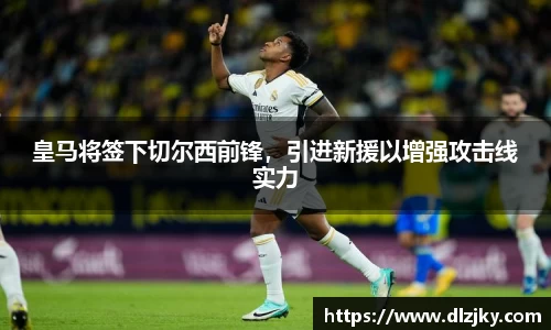 皇马将签下切尔西前锋，引进新援以增强攻击线实力