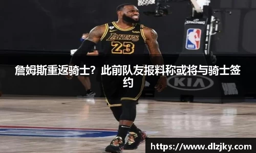 詹姆斯重返骑士？此前队友报料称或将与骑士签约