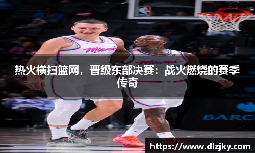 热火横扫篮网，晋级东部决赛：战火燃烧的赛季传奇