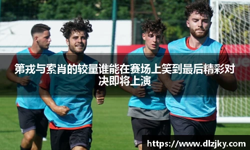 第戎与索肖的较量谁能在赛场上笑到最后精彩对决即将上演