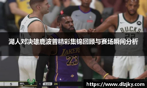 湖人对决雄鹿波普精彩集锦回顾与赛场瞬间分析