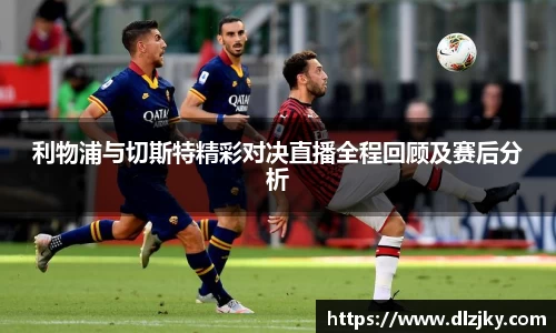 利物浦与切斯特精彩对决直播全程回顾及赛后分析