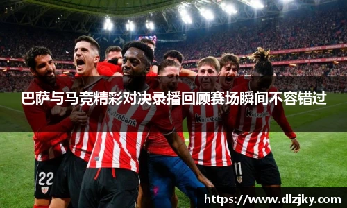 巴萨与马竞精彩对决录播回顾赛场瞬间不容错过