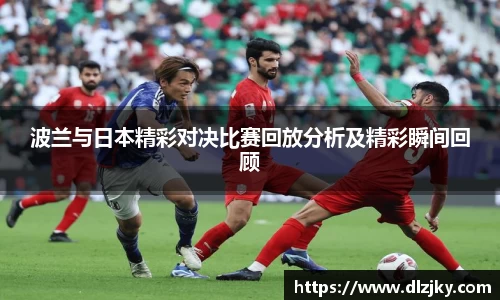 波兰与日本精彩对决比赛回放分析及精彩瞬间回顾