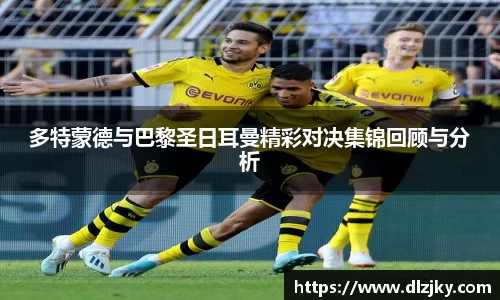 多特蒙德与巴黎圣日耳曼精彩对决集锦回顾与分析