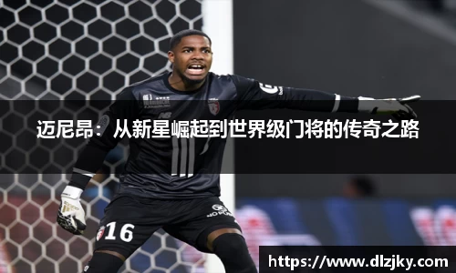 迈尼昂：从新星崛起到世界级门将的传奇之路