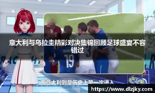 意大利与乌拉圭精彩对决集锦回顾足球盛宴不容错过