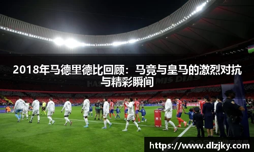 2018年马德里德比回顾：马竞与皇马的激烈对抗与精彩瞬间
