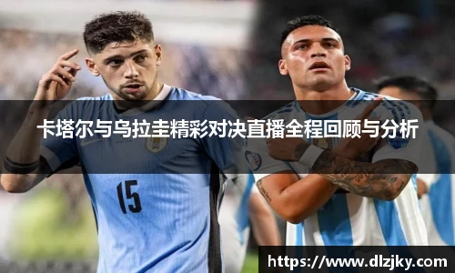 卡塔尔与乌拉圭精彩对决直播全程回顾与分析