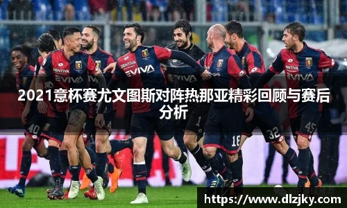 2021意杯赛尤文图斯对阵热那亚精彩回顾与赛后分析