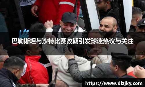 巴勒斯坦与沙特比赛改期引发球迷热议与关注