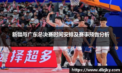 新疆与广东总决赛时间安排及赛事预告分析