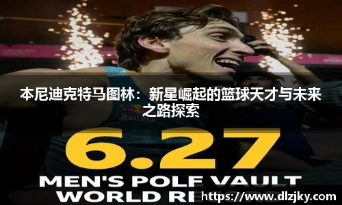 本尼迪克特马图林：新星崛起的篮球天才与未来之路探索