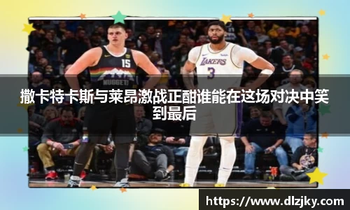 撒卡特卡斯与莱昂激战正酣谁能在这场对决中笑到最后