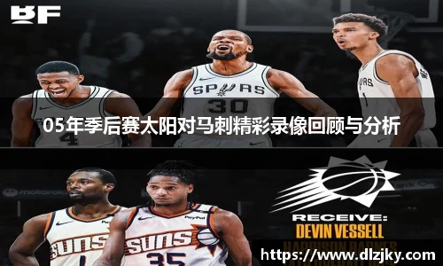 05年季后赛太阳对马刺精彩录像回顾与分析