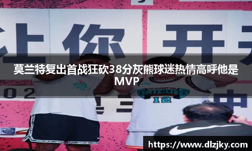 莫兰特复出首战狂砍38分灰熊球迷热情高呼他是MVP