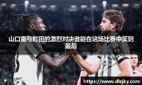 山口雷与町田的激烈对决谁能在这场比赛中笑到最后