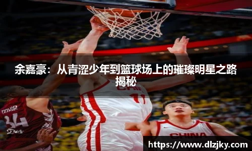 余嘉豪：从青涩少年到篮球场上的璀璨明星之路揭秘