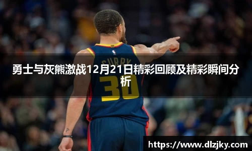 勇士与灰熊激战12月21日精彩回顾及精彩瞬间分析