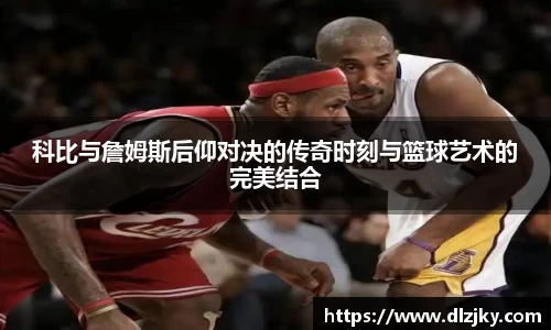 科比与詹姆斯后仰对决的传奇时刻与篮球艺术的完美结合
