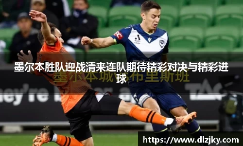 墨尔本胜队迎战清来连队期待精彩对决与精彩进球