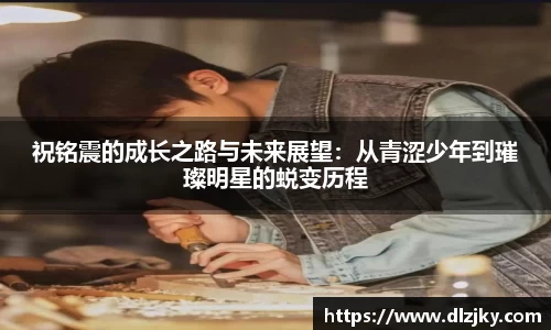 祝铭震的成长之路与未来展望：从青涩少年到璀璨明星的蜕变历程