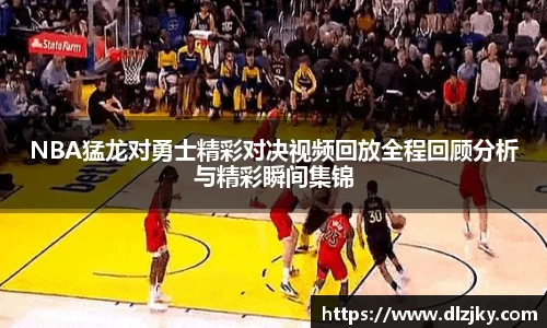 NBA猛龙对勇士精彩对决视频回放全程回顾分析与精彩瞬间集锦